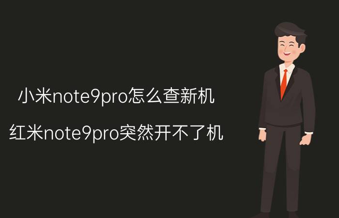 小米note9pro怎么查新机 红米note9pro突然开不了机？